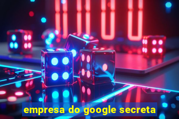 empresa do google secreta